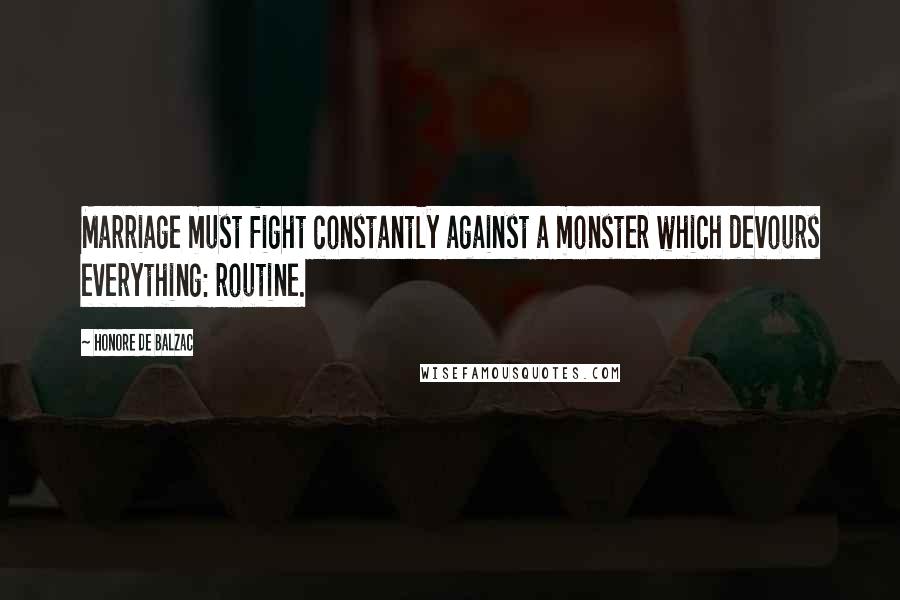 Honore De Balzac Quotes: Marriage must fight constantly against a monster which devours everything: routine.