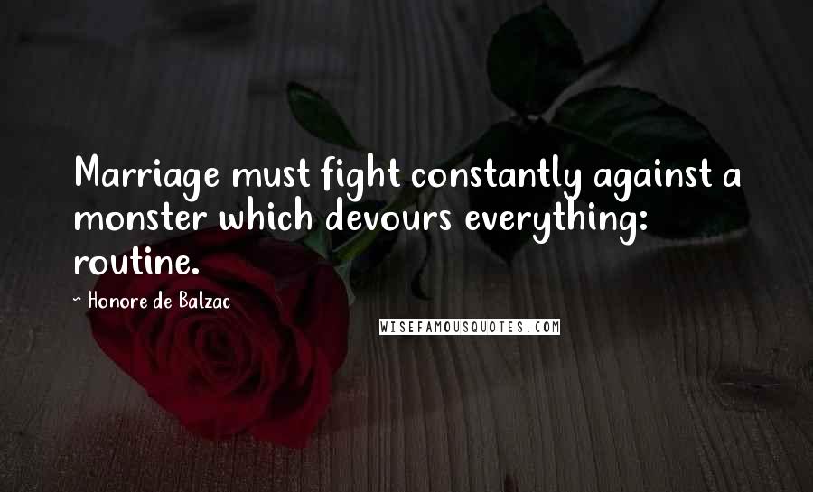 Honore De Balzac Quotes: Marriage must fight constantly against a monster which devours everything: routine.