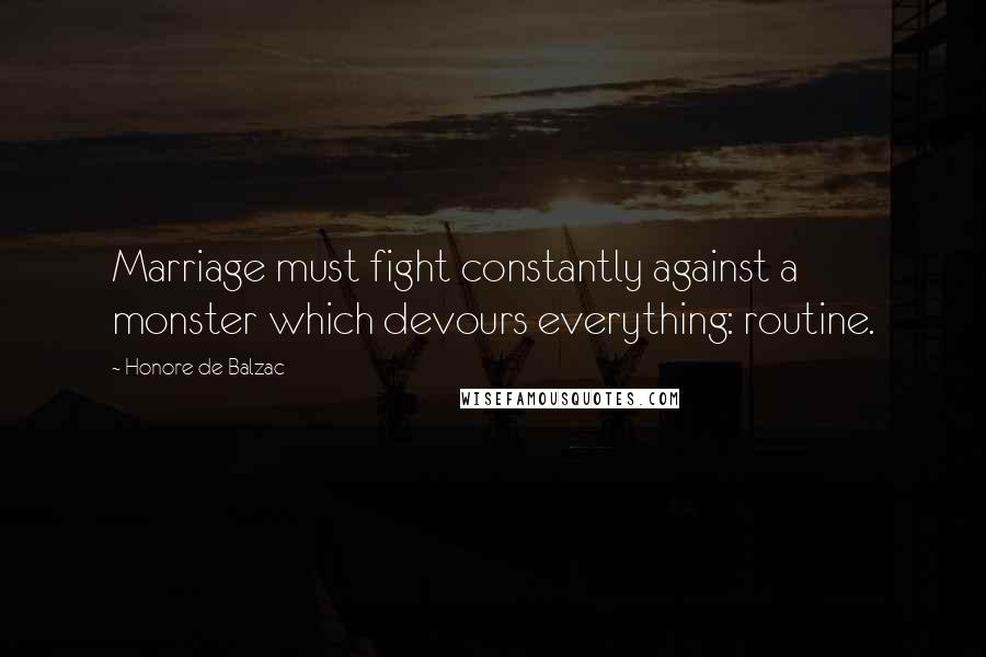 Honore De Balzac Quotes: Marriage must fight constantly against a monster which devours everything: routine.