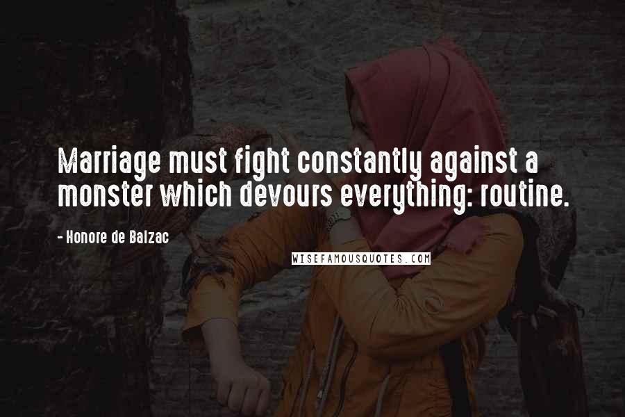 Honore De Balzac Quotes: Marriage must fight constantly against a monster which devours everything: routine.