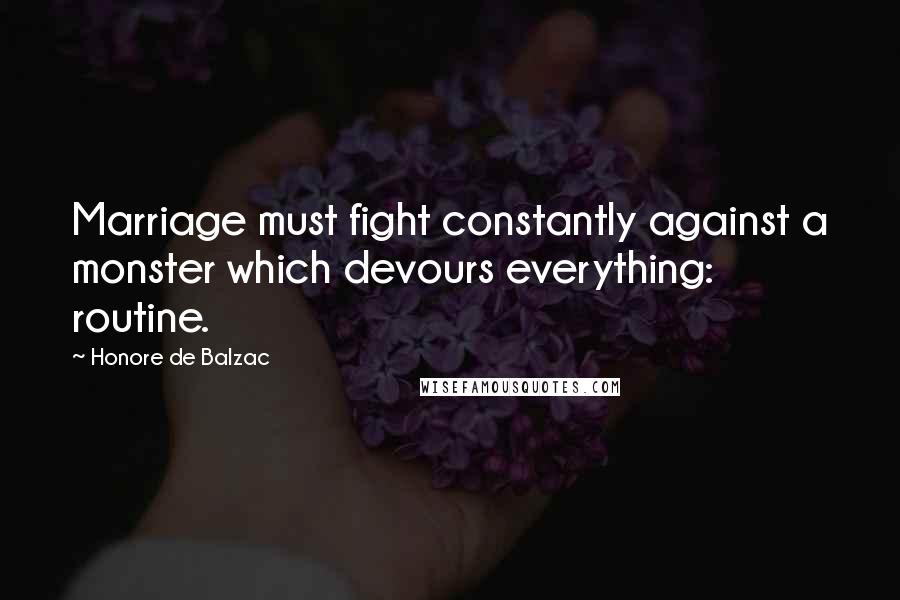 Honore De Balzac Quotes: Marriage must fight constantly against a monster which devours everything: routine.