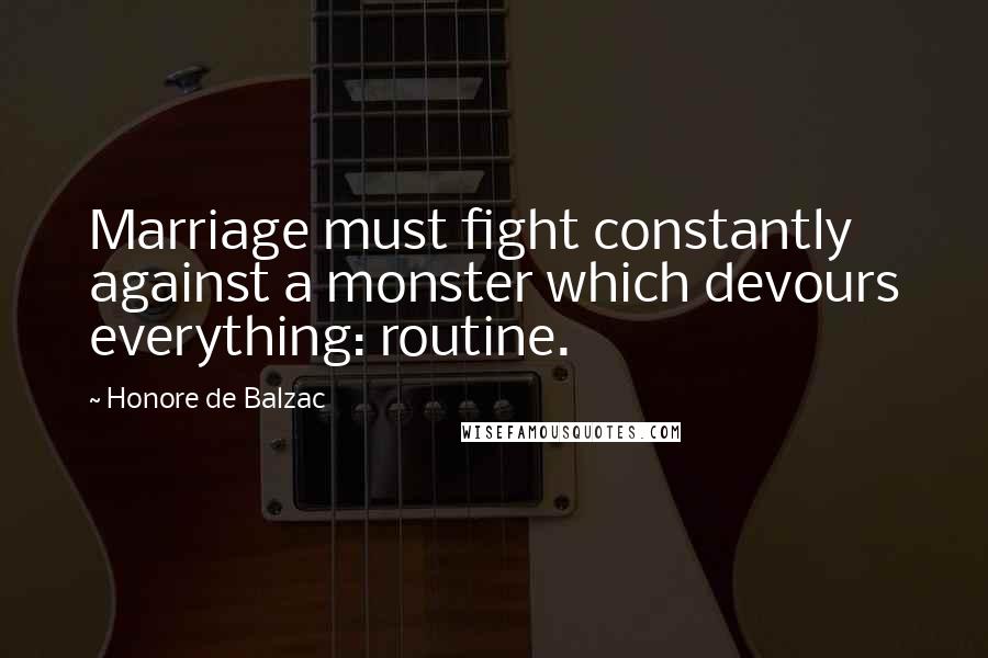 Honore De Balzac Quotes: Marriage must fight constantly against a monster which devours everything: routine.