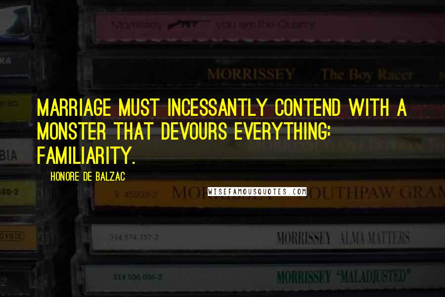 Honore De Balzac Quotes: Marriage must incessantly contend with a monster that devours everything: familiarity.