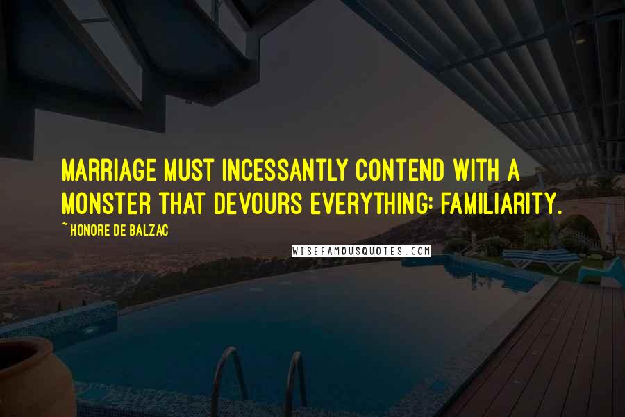 Honore De Balzac Quotes: Marriage must incessantly contend with a monster that devours everything: familiarity.