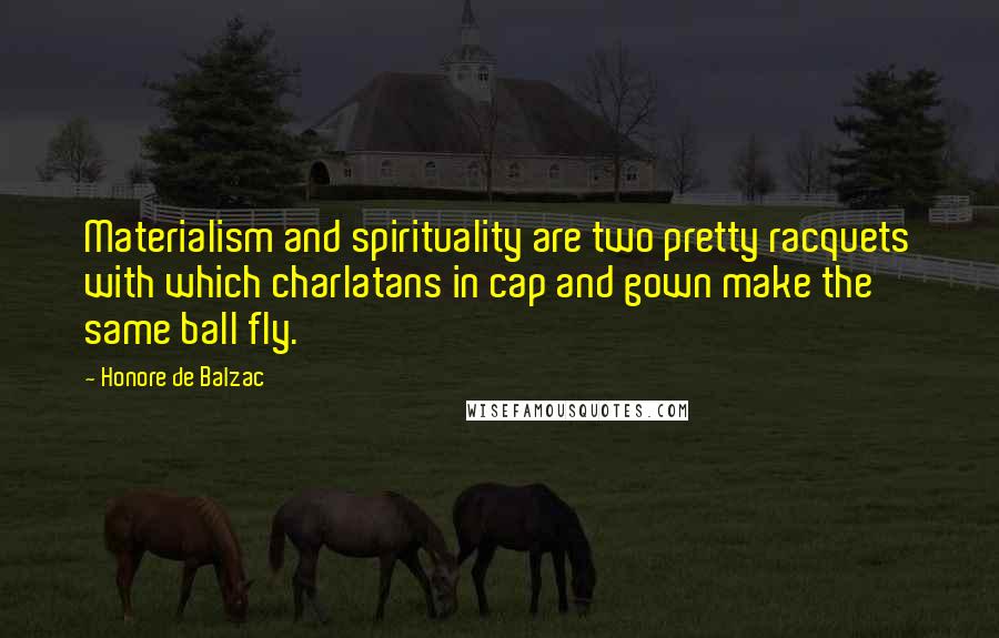 Honore De Balzac Quotes: Materialism and spirituality are two pretty racquets with which charlatans in cap and gown make the same ball fly.