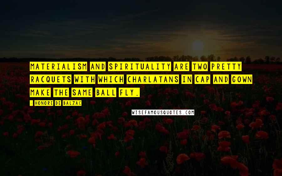 Honore De Balzac Quotes: Materialism and spirituality are two pretty racquets with which charlatans in cap and gown make the same ball fly.