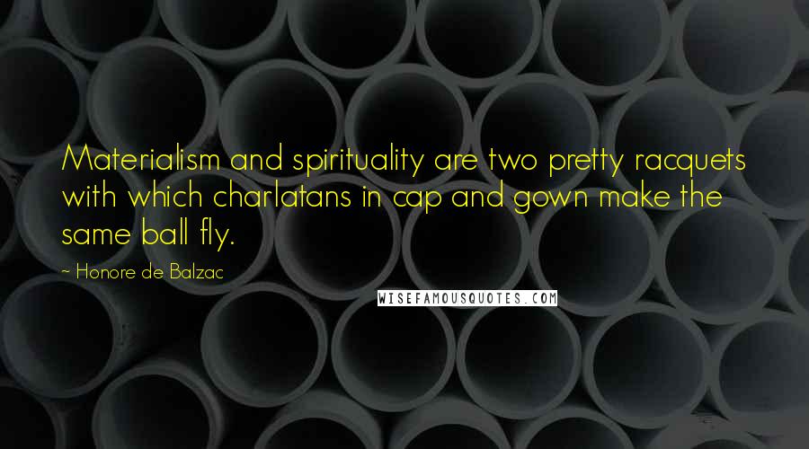 Honore De Balzac Quotes: Materialism and spirituality are two pretty racquets with which charlatans in cap and gown make the same ball fly.