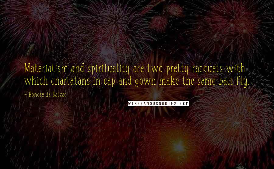 Honore De Balzac Quotes: Materialism and spirituality are two pretty racquets with which charlatans in cap and gown make the same ball fly.