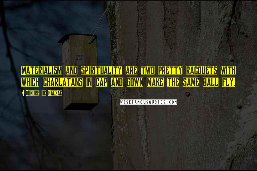 Honore De Balzac Quotes: Materialism and spirituality are two pretty racquets with which charlatans in cap and gown make the same ball fly.