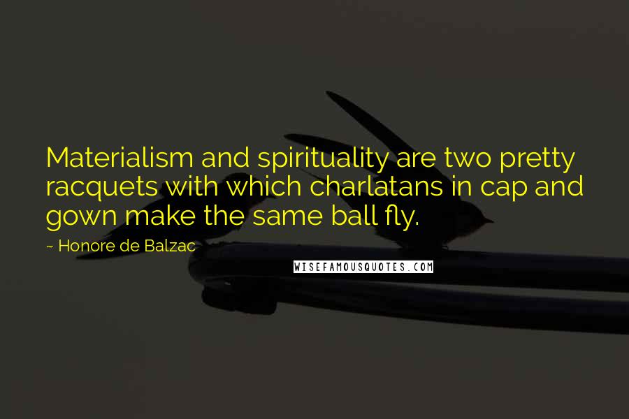 Honore De Balzac Quotes: Materialism and spirituality are two pretty racquets with which charlatans in cap and gown make the same ball fly.