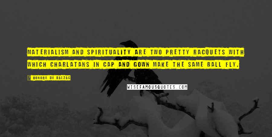 Honore De Balzac Quotes: Materialism and spirituality are two pretty racquets with which charlatans in cap and gown make the same ball fly.