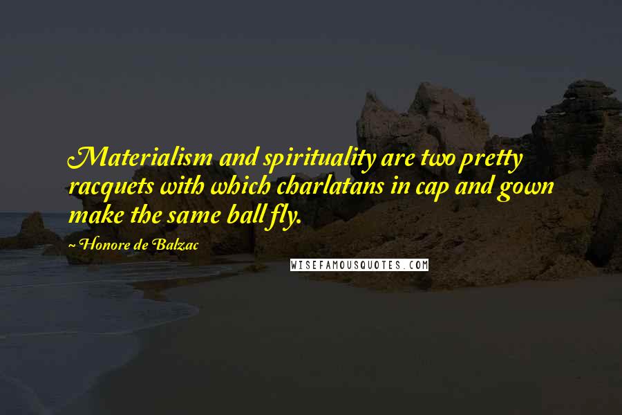 Honore De Balzac Quotes: Materialism and spirituality are two pretty racquets with which charlatans in cap and gown make the same ball fly.