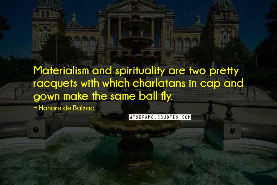 Honore De Balzac Quotes: Materialism and spirituality are two pretty racquets with which charlatans in cap and gown make the same ball fly.