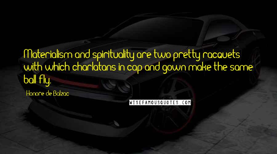 Honore De Balzac Quotes: Materialism and spirituality are two pretty racquets with which charlatans in cap and gown make the same ball fly.