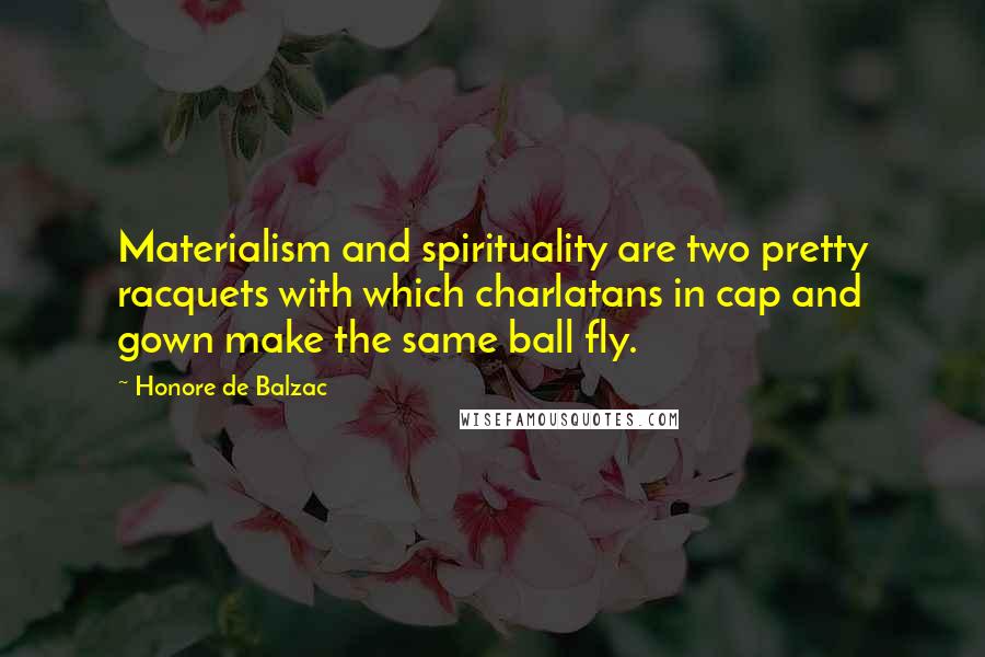 Honore De Balzac Quotes: Materialism and spirituality are two pretty racquets with which charlatans in cap and gown make the same ball fly.