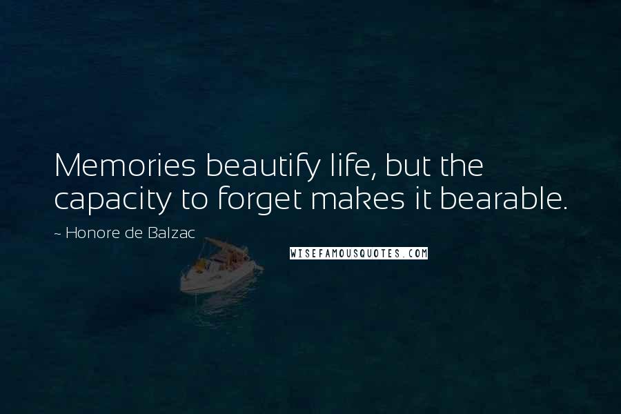 Honore De Balzac Quotes: Memories beautify life, but the capacity to forget makes it bearable.