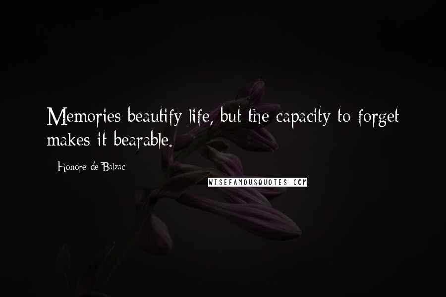 Honore De Balzac Quotes: Memories beautify life, but the capacity to forget makes it bearable.