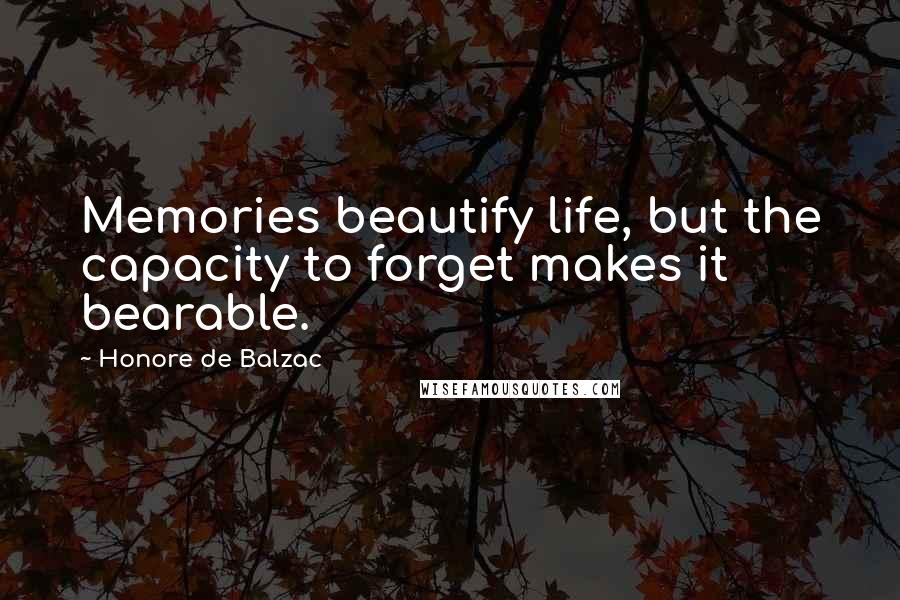 Honore De Balzac Quotes: Memories beautify life, but the capacity to forget makes it bearable.