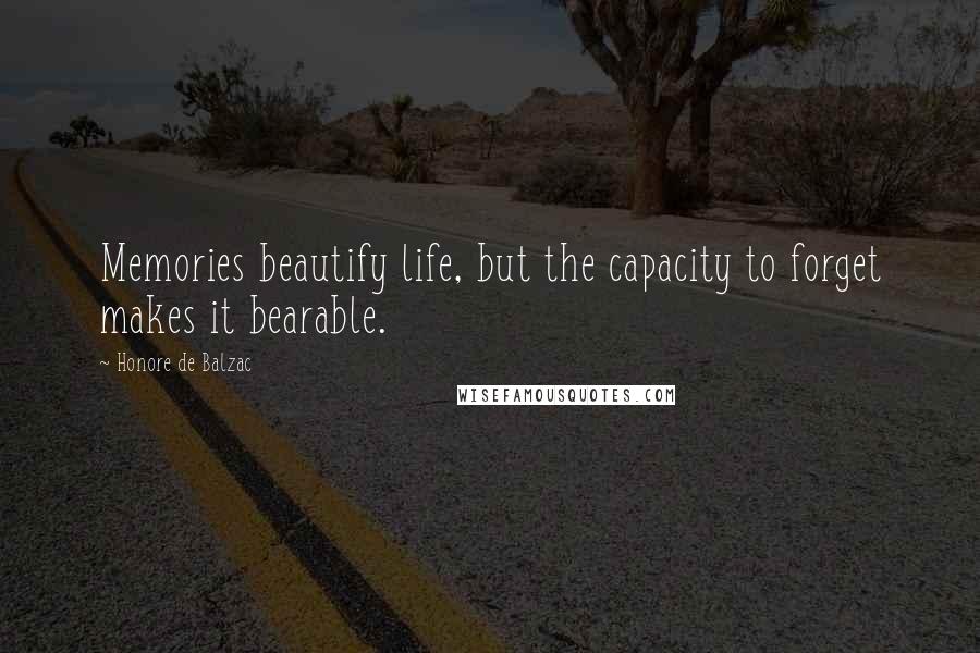 Honore De Balzac Quotes: Memories beautify life, but the capacity to forget makes it bearable.