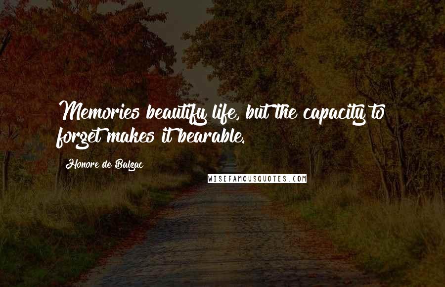 Honore De Balzac Quotes: Memories beautify life, but the capacity to forget makes it bearable.