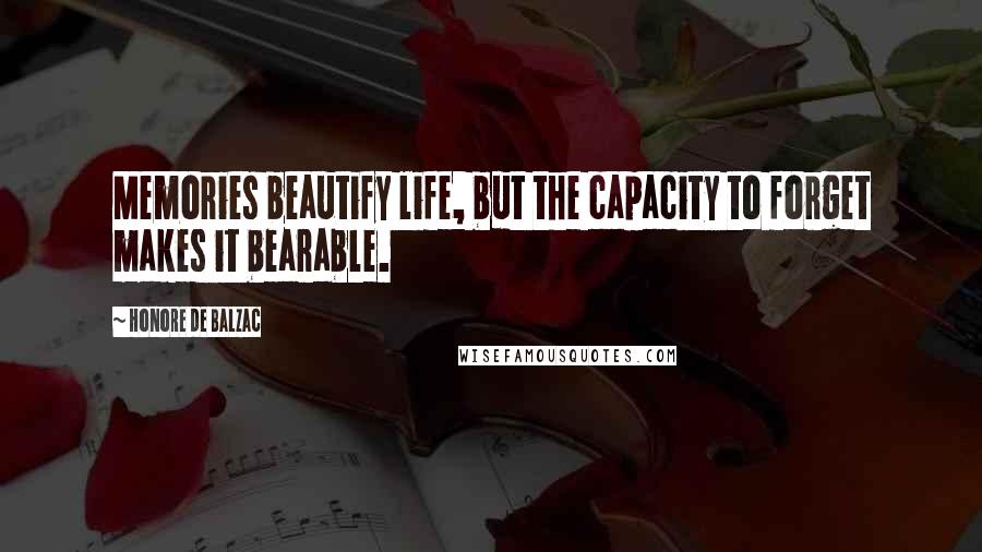 Honore De Balzac Quotes: Memories beautify life, but the capacity to forget makes it bearable.
