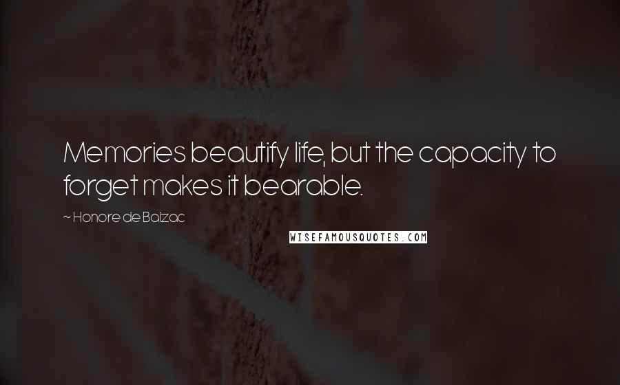 Honore De Balzac Quotes: Memories beautify life, but the capacity to forget makes it bearable.