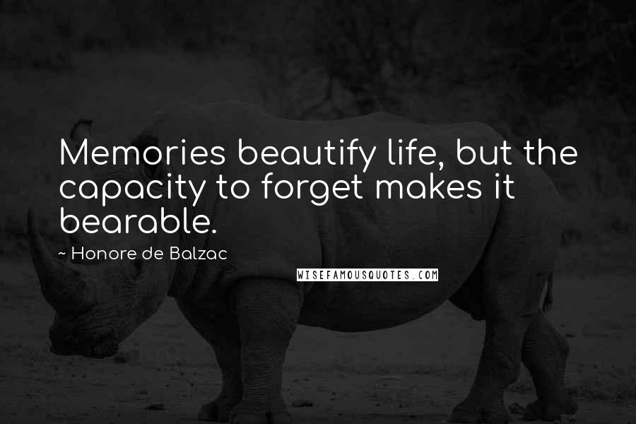 Honore De Balzac Quotes: Memories beautify life, but the capacity to forget makes it bearable.