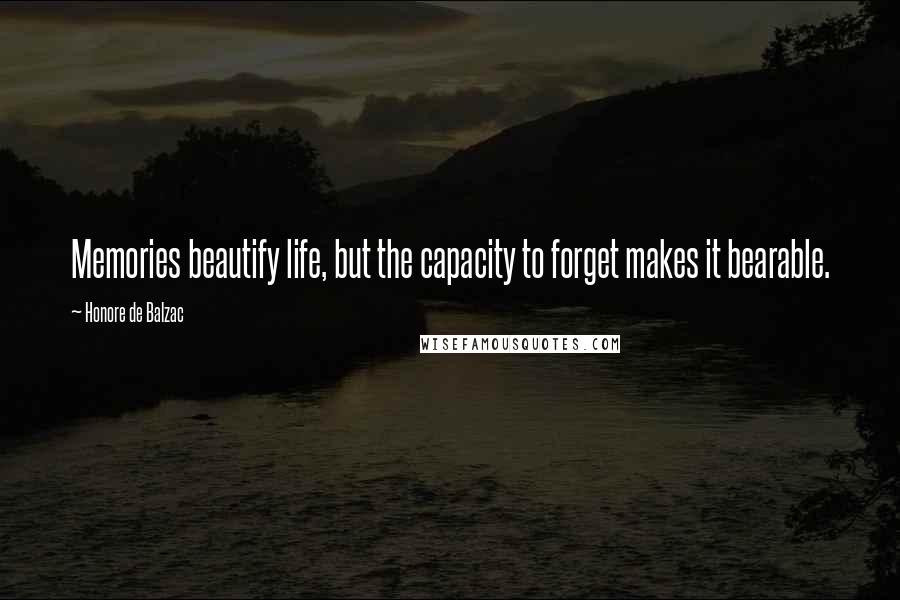 Honore De Balzac Quotes: Memories beautify life, but the capacity to forget makes it bearable.