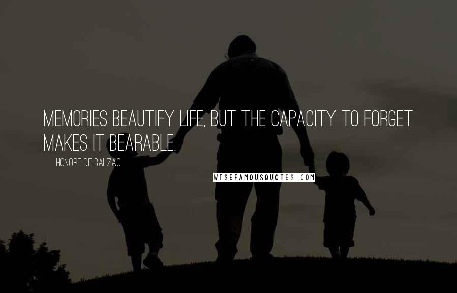 Honore De Balzac Quotes: Memories beautify life, but the capacity to forget makes it bearable.