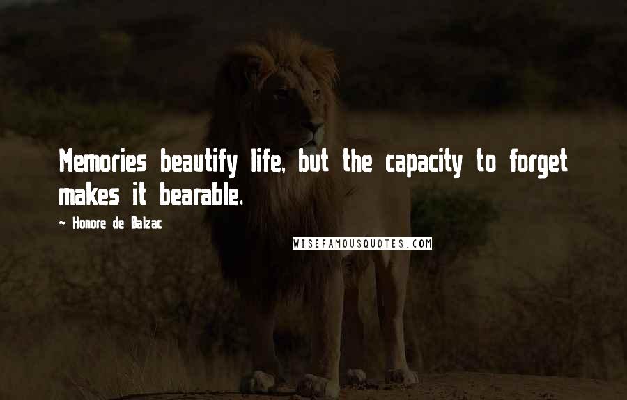Honore De Balzac Quotes: Memories beautify life, but the capacity to forget makes it bearable.