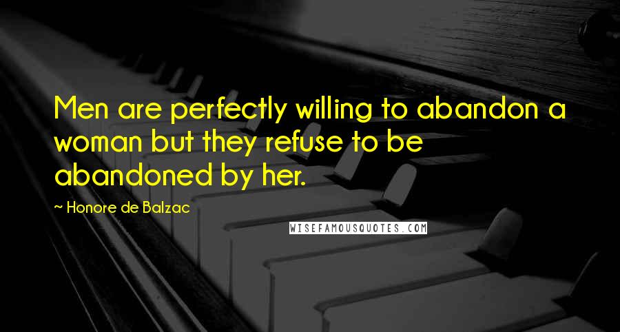 Honore De Balzac Quotes: Men are perfectly willing to abandon a woman but they refuse to be abandoned by her.