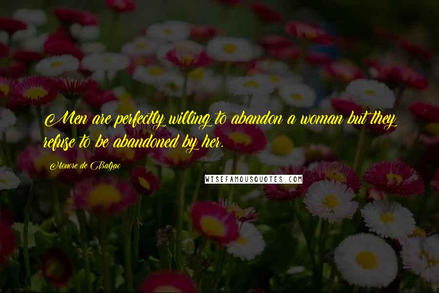 Honore De Balzac Quotes: Men are perfectly willing to abandon a woman but they refuse to be abandoned by her.