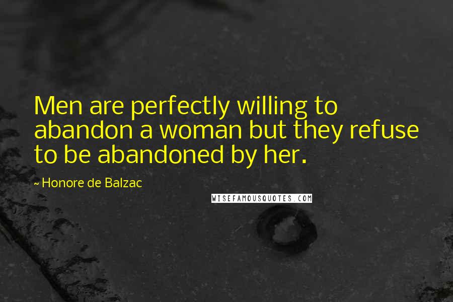 Honore De Balzac Quotes: Men are perfectly willing to abandon a woman but they refuse to be abandoned by her.