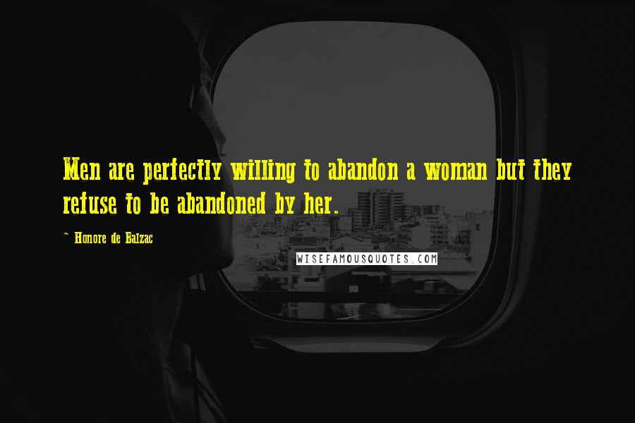 Honore De Balzac Quotes: Men are perfectly willing to abandon a woman but they refuse to be abandoned by her.