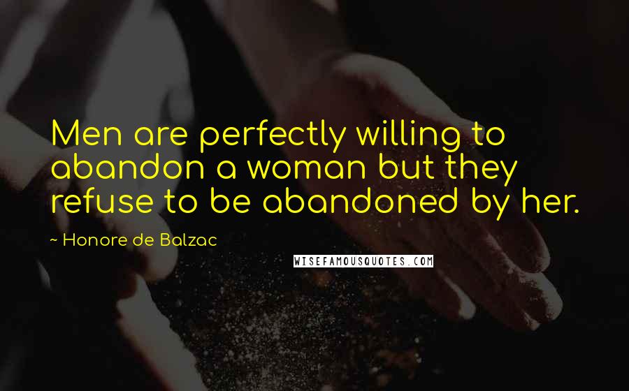 Honore De Balzac Quotes: Men are perfectly willing to abandon a woman but they refuse to be abandoned by her.