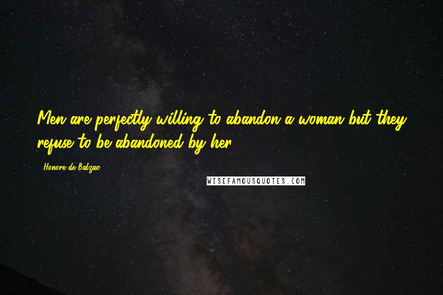 Honore De Balzac Quotes: Men are perfectly willing to abandon a woman but they refuse to be abandoned by her.