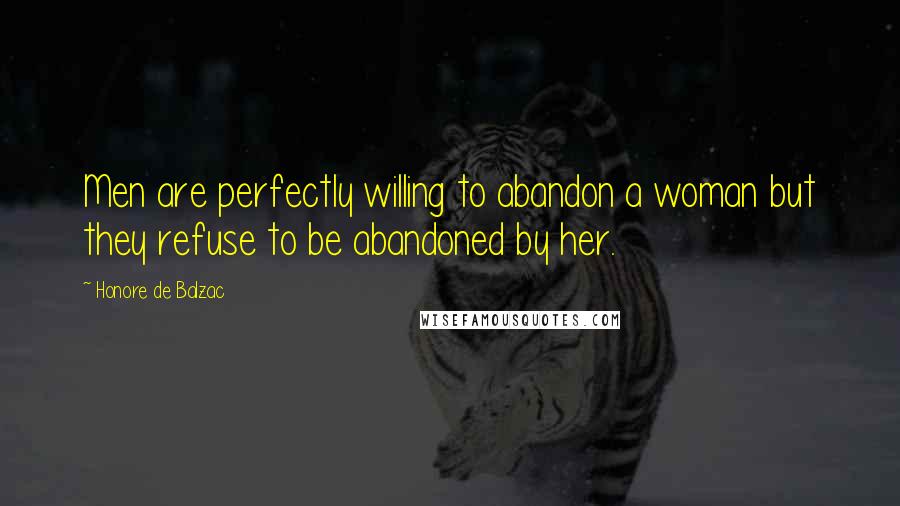 Honore De Balzac Quotes: Men are perfectly willing to abandon a woman but they refuse to be abandoned by her.