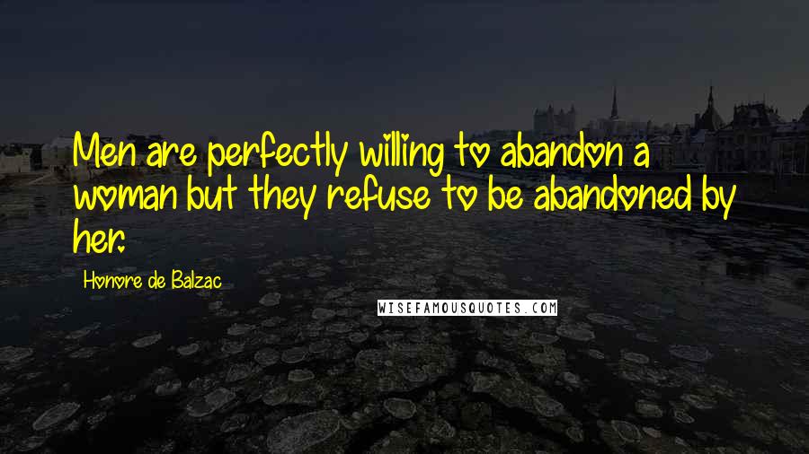 Honore De Balzac Quotes: Men are perfectly willing to abandon a woman but they refuse to be abandoned by her.