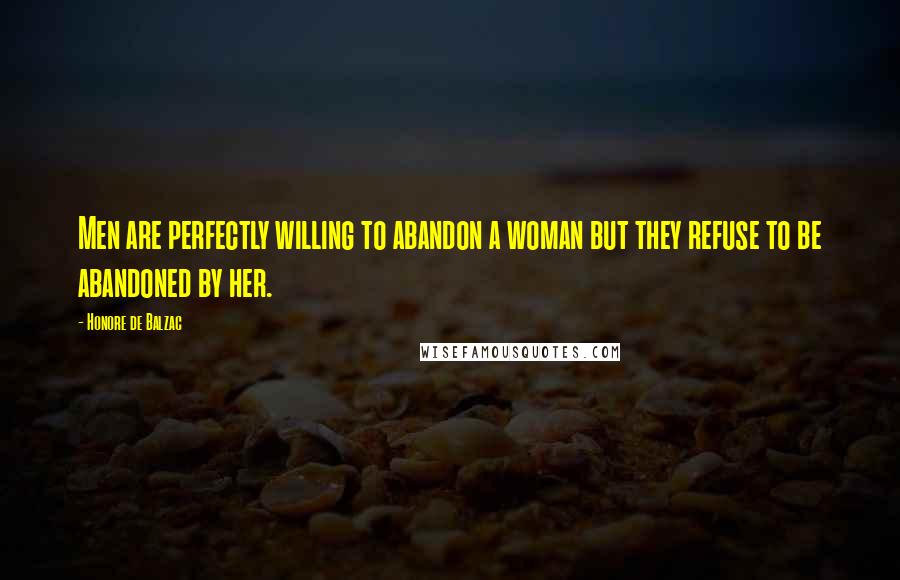 Honore De Balzac Quotes: Men are perfectly willing to abandon a woman but they refuse to be abandoned by her.