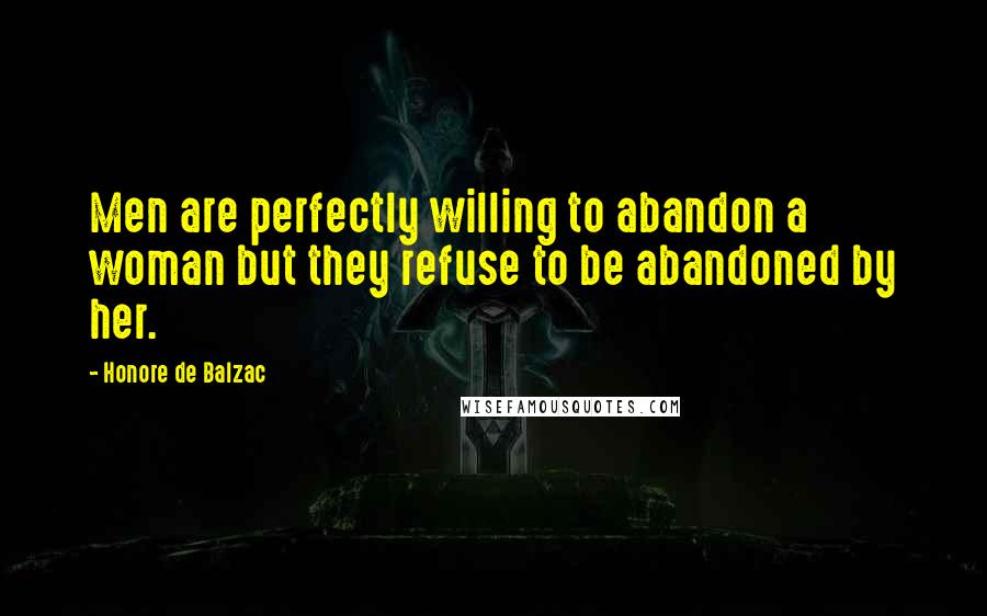 Honore De Balzac Quotes: Men are perfectly willing to abandon a woman but they refuse to be abandoned by her.