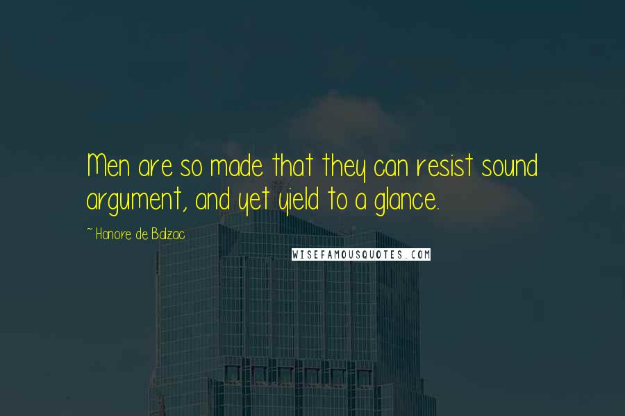 Honore De Balzac Quotes: Men are so made that they can resist sound argument, and yet yield to a glance.