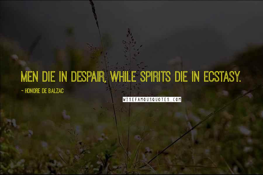 Honore De Balzac Quotes: Men die in despair, while spirits die in ecstasy.