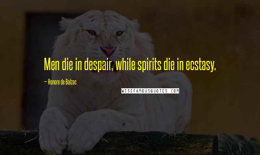 Honore De Balzac Quotes: Men die in despair, while spirits die in ecstasy.