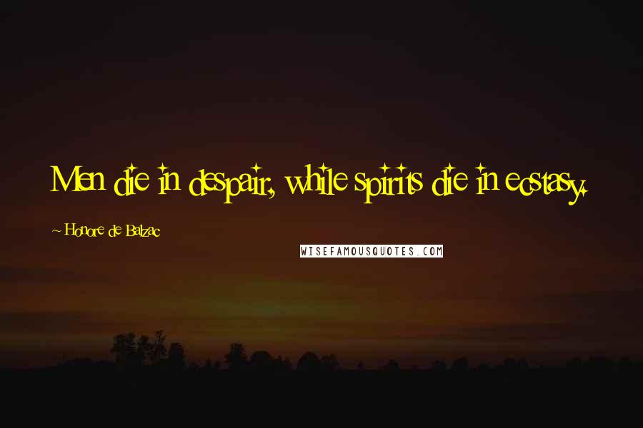 Honore De Balzac Quotes: Men die in despair, while spirits die in ecstasy.