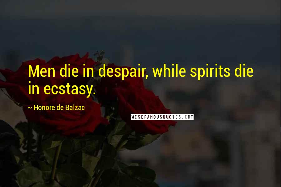 Honore De Balzac Quotes: Men die in despair, while spirits die in ecstasy.