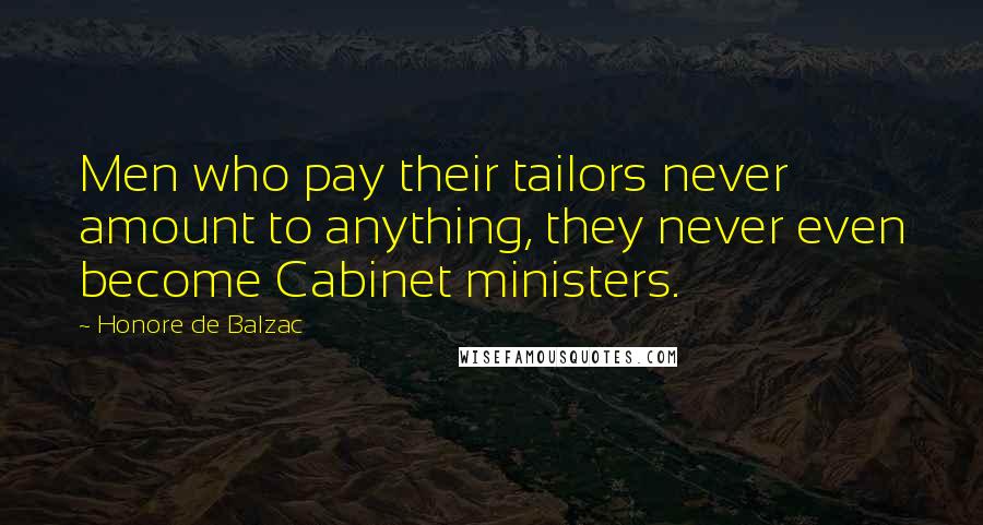 Honore De Balzac Quotes: Men who pay their tailors never amount to anything, they never even become Cabinet ministers.