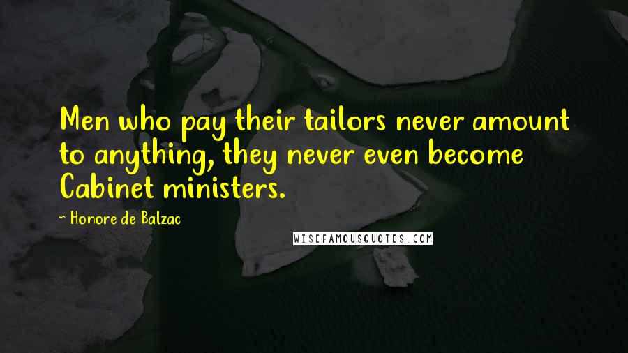 Honore De Balzac Quotes: Men who pay their tailors never amount to anything, they never even become Cabinet ministers.