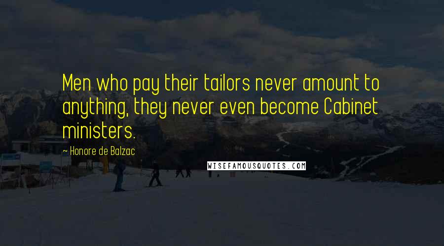 Honore De Balzac Quotes: Men who pay their tailors never amount to anything, they never even become Cabinet ministers.