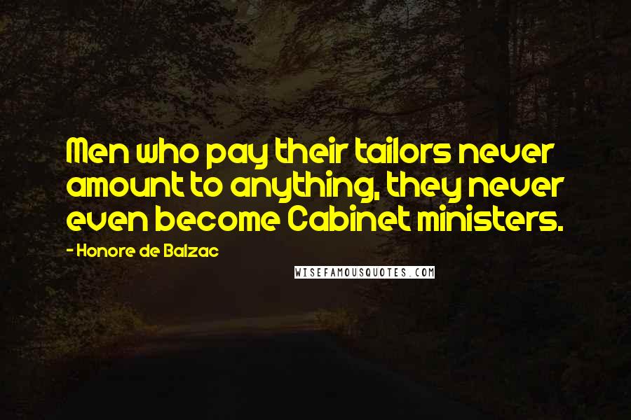 Honore De Balzac Quotes: Men who pay their tailors never amount to anything, they never even become Cabinet ministers.
