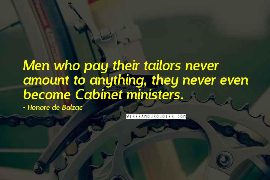 Honore De Balzac Quotes: Men who pay their tailors never amount to anything, they never even become Cabinet ministers.